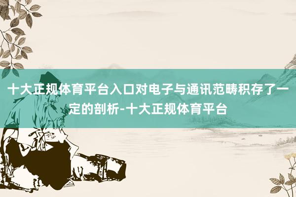 十大正规体育平台入口对电子与通讯范畴积存了一定的剖析-十大正规体育平台