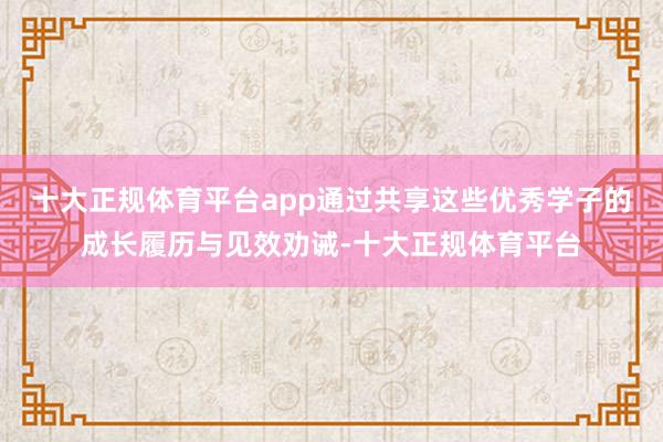 十大正规体育平台app通过共享这些优秀学子的成长履历与见效劝