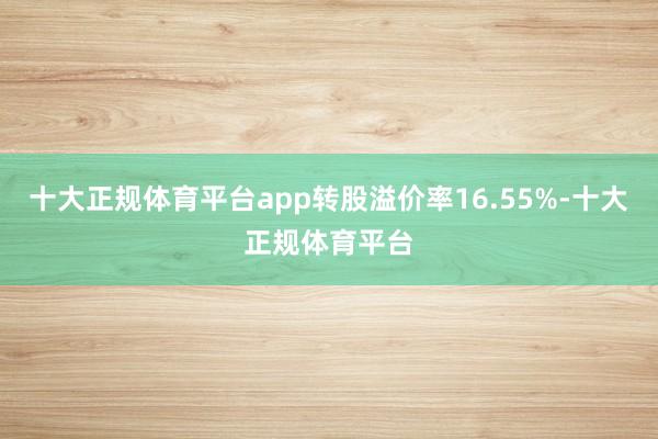 十大正规体育平台app转股溢价率16.55%-十大正规体育平台