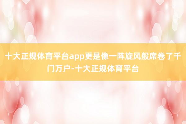 十大正规体育平台app更是像一阵旋风般席卷了千门万户-十大正