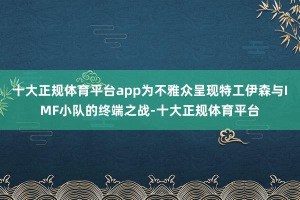 十大正规体育平台app为不雅众呈现特工伊森与IMF小队的终端