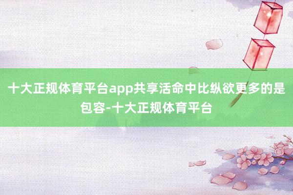 十大正规体育平台app共享活命中比纵欲更多的是包容-十大正规
