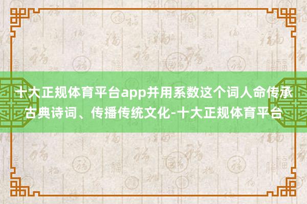 十大正规体育平台app并用系数这个词人命传承古典诗词、传播传统文化-十大正规体育平台