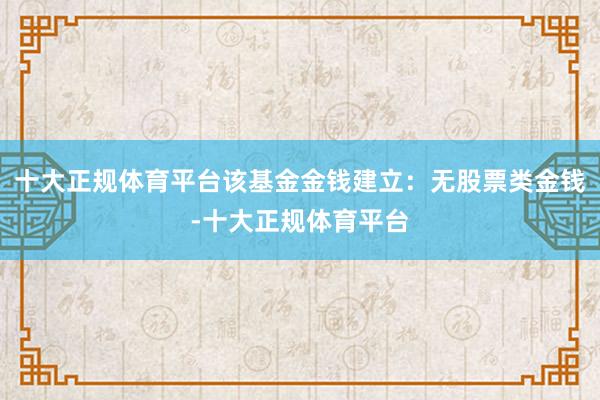 十大正规体育平台该基金金钱建立：无股票类金钱-十大正规体育平台
