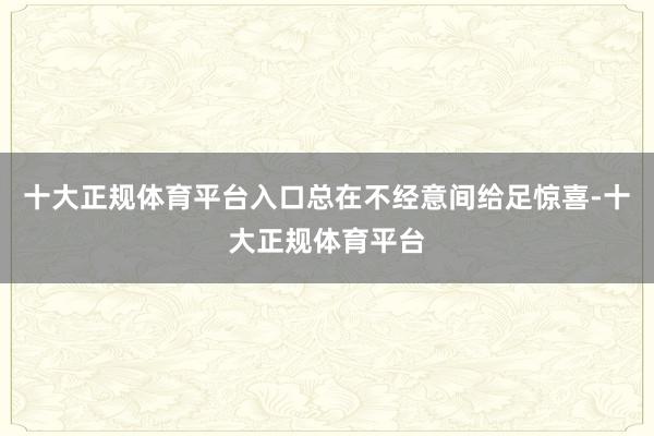 十大正规体育平台入口总在不经意间给足惊喜-十大正规体育平台