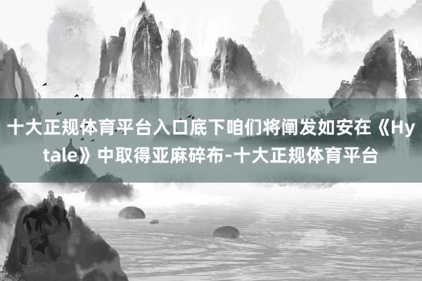 十大正规体育平台入口底下咱们将阐发如安在《Hytale》中取