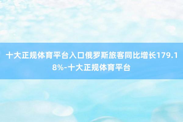 十大正规体育平台入口俄罗斯旅客同比增长179.18%-十大正