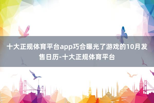十大正规体育平台app巧合曝光了游戏的10月发售日历-十大正