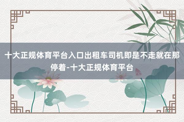 十大正规体育平台入口出租车司机即是不走就在那停着-十大正规体育平台
