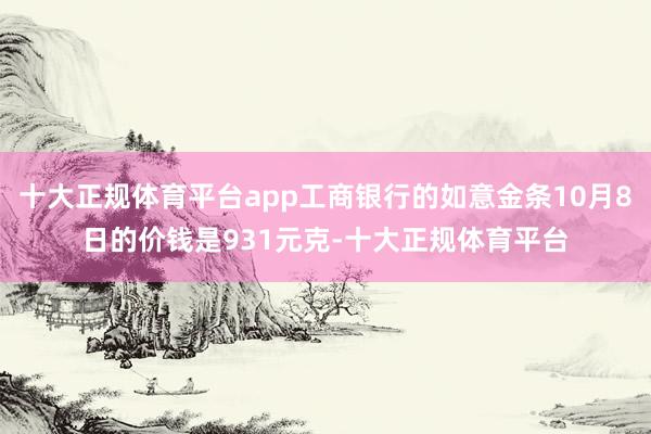 十大正规体育平台app工商银行的如意金条10月8日的价钱是9